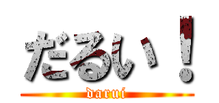 だるい！ (darui)