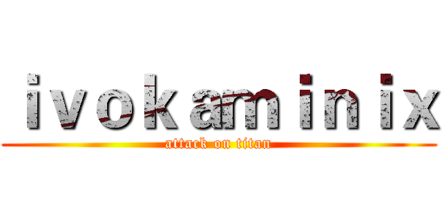 ｉｖｏｋａｍｉｎｉｘ (attack on titan)