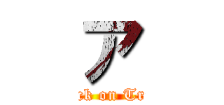 ア (Attack on Trivia)