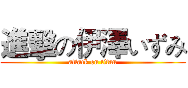 進擊の伊澤いずみ (attack on titan)