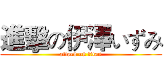 進擊の伊澤いずみ (attack on titan)