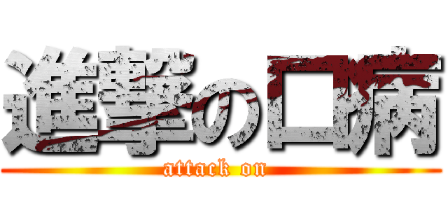 進撃の口病 (attack on )