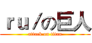 ｒｕ／の巨人 (attack on titan)