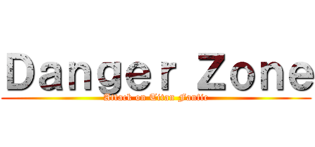 Ｄａｎｇｅｒ Ｚｏｎｅ (Attack on Titan Fanfic)