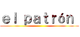 ｅｌ ｐａｔｒóｎ  ()