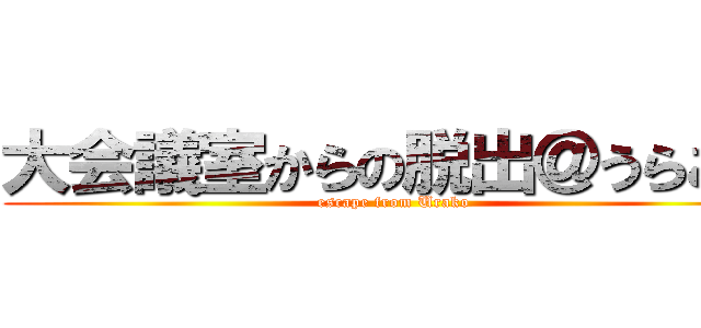 大会議室からの脱出＠うらこー (escape from Urako)