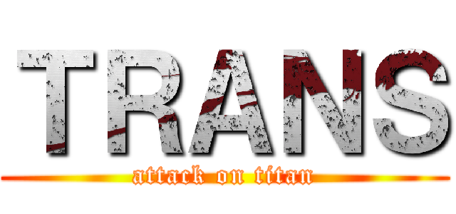 ＴＲＡＮＳ (attack on titan)