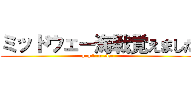 ミッドウェー海戦覚えました (attack on titan)