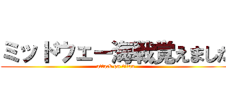 ミッドウェー海戦覚えました (attack on titan)