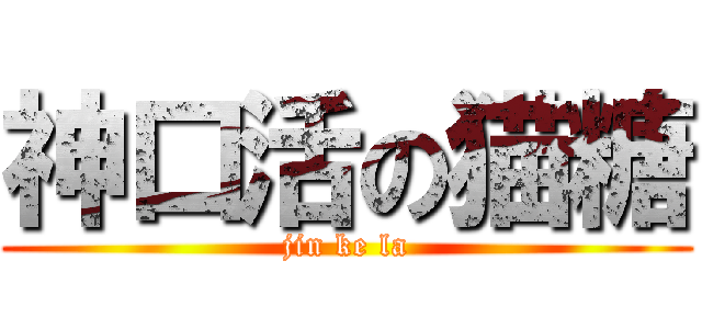 神口活の猫糖 (jin ke la)