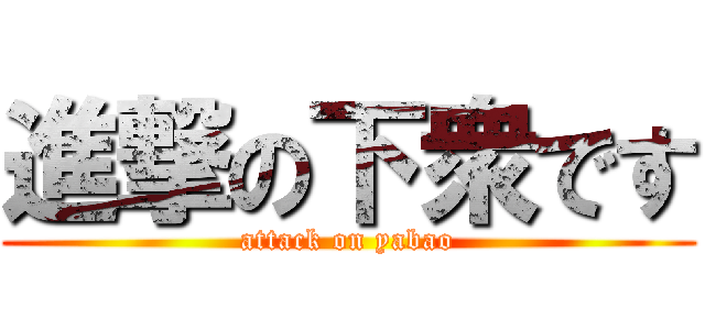 進撃の下衆です (attack on yabao)