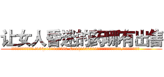 让女人昏迷的药哪有出售 (让女人昏迷的药哪有出售【电.话156x1318x7580-Q1991936399鑫宏药业】我们做的是长期生意,靠的是老客户长期支持
参考消息网2月20日报道 韩媒称，“剩女多、离婚率高的城市，房价一定会上涨。”这是中国经济学家金岩石2016年12月参加在上海举行的房地产相关论坛时说的话。
)