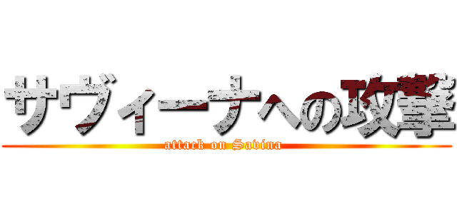 サヴィーナへの攻撃 (attack on Savina )