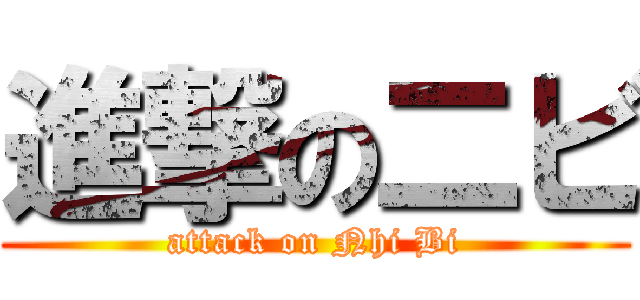 進撃の二ビ (attack on Nhi Bi)