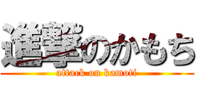 進撃のかもち (attack on kamoti)