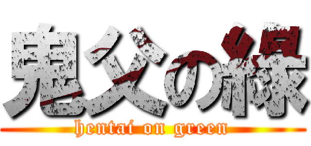 鬼父の綠 (hentai on green)