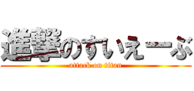 進撃のすいえーぶ (attack on titan)