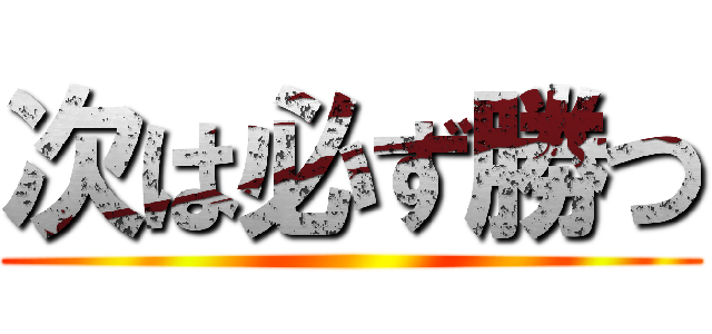 次は必ず勝つ ()