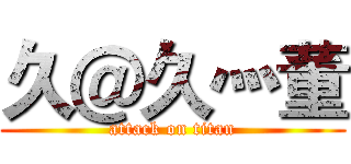 久＠久灬董 (attack on titan)