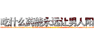 吃什么药能永远让男人阳痿 (吃什么药能永远让男人阳痿【电-186x2687x6963-Q278180069元-吉-药-业】我们做的是长期生意,靠的是老客户长期支持 http://sngk.net/IhigUM
)