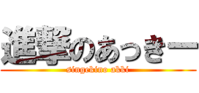 進撃のあっきー (singekino akki)