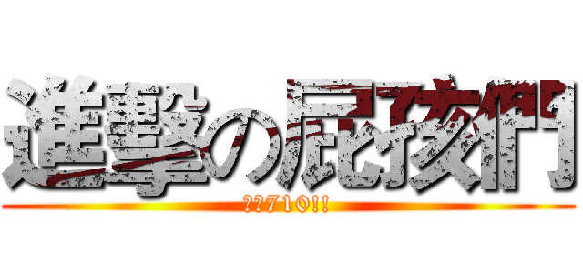 進擊の屁孩們 (上啊710!!)