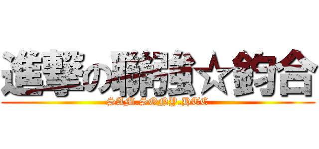 進撃の聯強☆鈞合 (SAM.SONY.HTC)