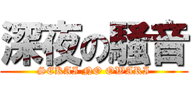 深夜の騒音 (SEKAI NO OWARI)