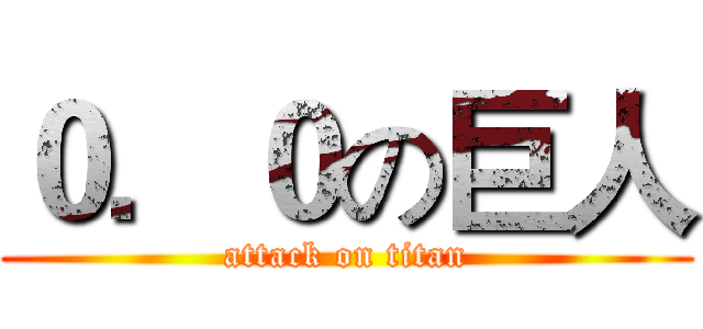 ０．０の巨人 (attack on titan)