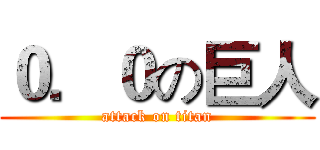 ０．０の巨人 (attack on titan)