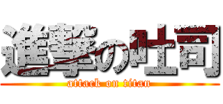 進撃の吐司 (attack on titan)