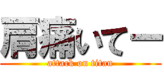 肩痛いてー (attack on titan)