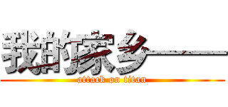 我的家乡—— (attack on titan)