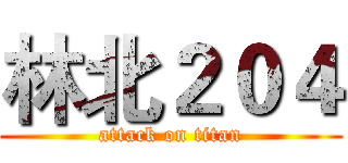 林北２０４ (attack on titan)