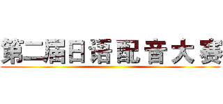 第二届日 语 配 音 大 赛 ()