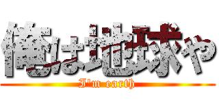 俺は地球や (I'm earth)