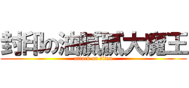 封印の油膩膩大魔王 (attack on titan)