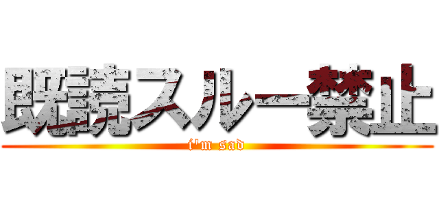 既読スルー禁止 (i'm sad)