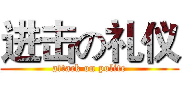 进击の礼仪 (attack on polite)