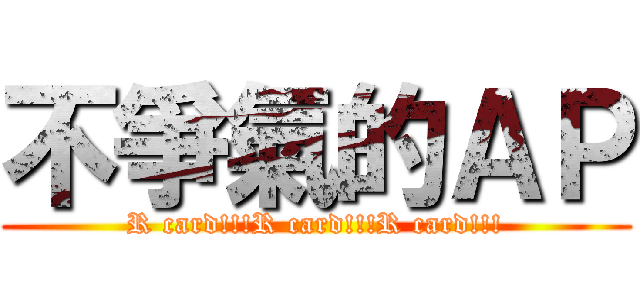 不爭氣的ＡＰ (R card!!!R card!!!R card!!!)