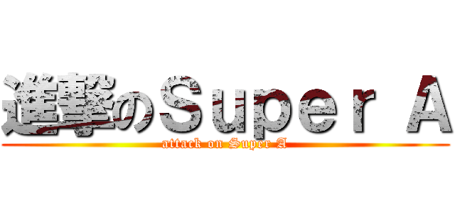 進撃のＳｕｐｅｒ Ａ (attack on Super A)