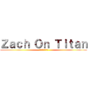 Ｚａｃｈ Ｏｎ Ｔｉｔａｎ (ザックオンタイタン)