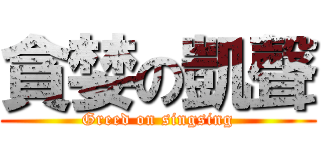 貪婪の凱聲 (Greed on singsing)