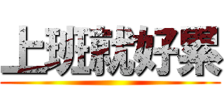 上班就好累 ()