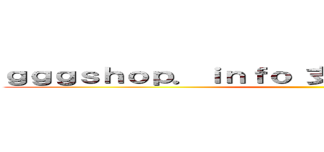 ｇｇｇｓｈｏｐ．ｉｎｆｏ 支那ＳＰＡＭに騙されるな ()