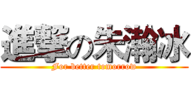 進撃の朱瀚冰 (For better tomorrow)