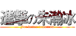 進撃の朱瀚冰 (For better tomorrow)