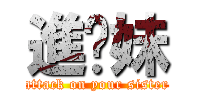 進妳妹 (attack on your sister)