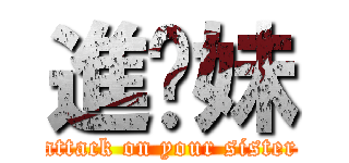 進妳妹 (attack on your sister)