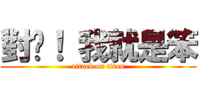 對啦！ 我就是笨 (attack on titan)